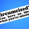 Sticker- Circumcised? You Have No Idea What You're Missing